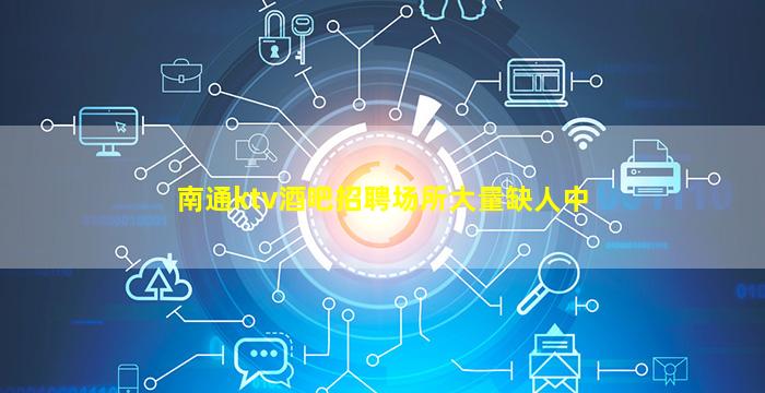 南通ktv酒吧招聘场所大量缺人中